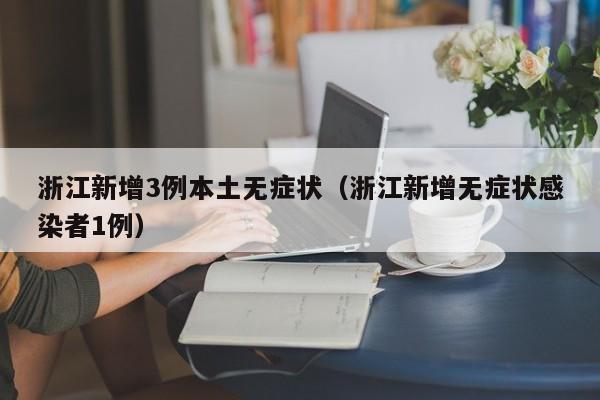 浙江新增3例本土无症状（浙江新增无症状感染者1例）