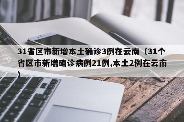 31省区市新增本土确诊3例在云南（31个省区市新增确诊病例21例,本土2例在云南）