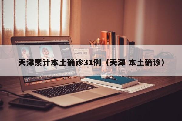 天津累计本土确诊31例（天津 本土确诊）