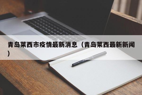 青岛莱西市疫情最新消息（青岛莱西最新新闻）