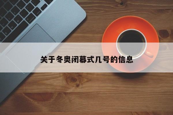 关于冬奥闭幕式几号的信息