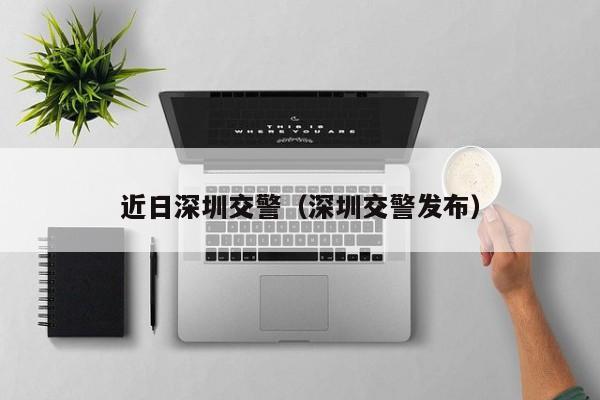 近日深圳交警（深圳交警发布）