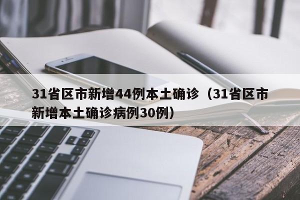 31省区市新增44例本土确诊（31省区市新增本土确诊病例30例）