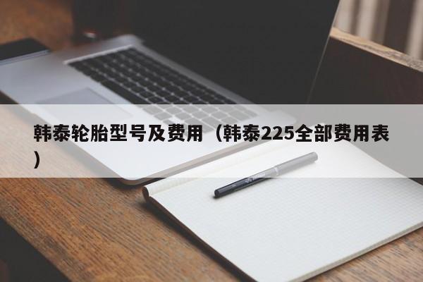 韩泰轮胎型号及费用（韩泰225全部费用表）
