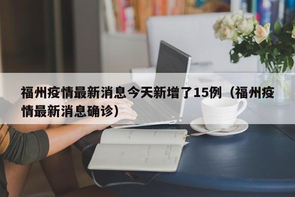 福州疫情最新消息今天新增了15例（福州疫情最新消息确诊）