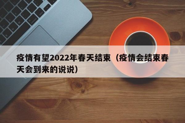 疫情有望2022年春天结束（疫情会结束春天会到来的说说）
