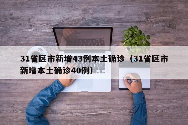 31省区市新增43例本土确诊（31省区市新增本土确诊40例）