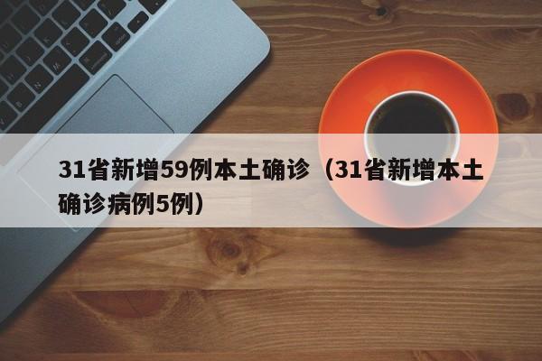 31省新增59例本土确诊（31省新增本土确诊病例5例）