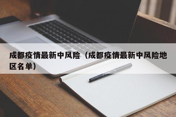 成都疫情最新中风险（成都疫情最新中风险地区名单）