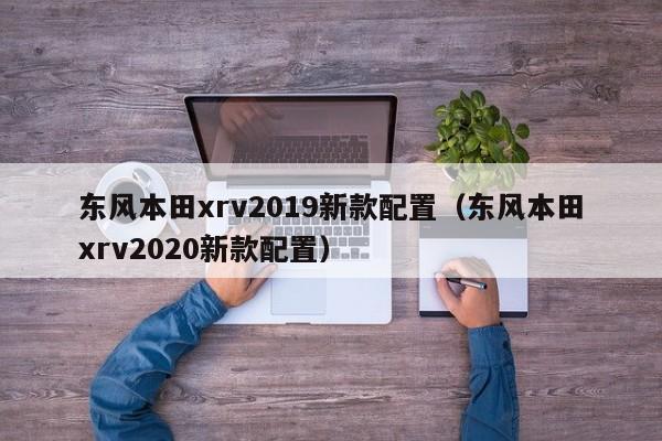 东风本田xrv2019新款配置（东风本田xrv2020新款配置）