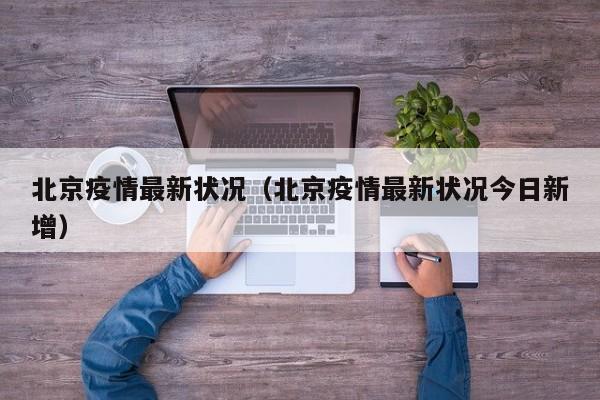 北京疫情最新状况（北京疫情最新状况今日新增）