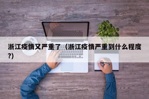 浙江疫情又严重了（浙江疫情严重到什么程度?）