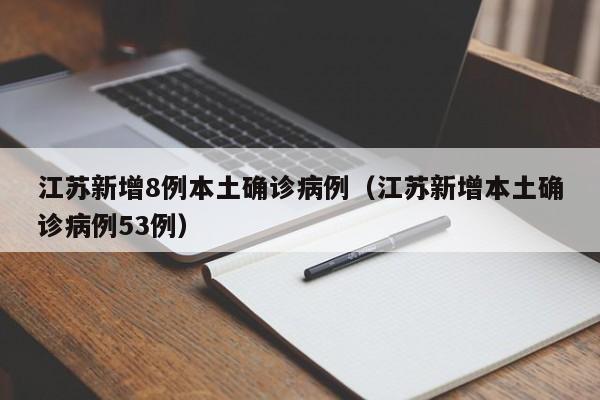 江苏新增8例本土确诊病例（江苏新增本土确诊病例53例）