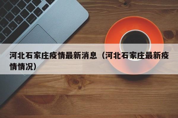 河北石家庄疫情最新消息（河北石家庄最新疫情情况）