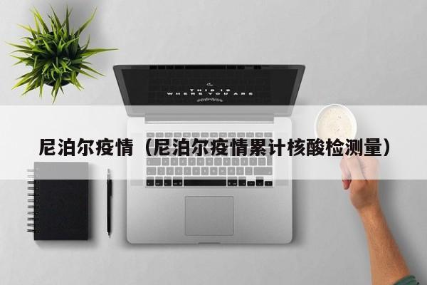 尼泊尔疫情（尼泊尔疫情累计核酸检测量）