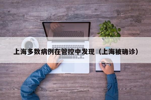 上海多数病例在管控中发现（上海被确诊）