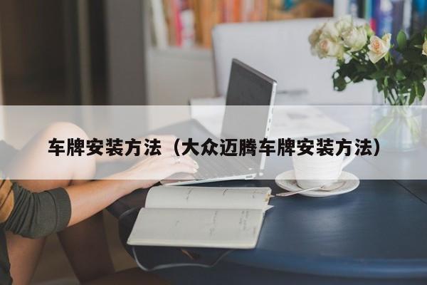 车牌安装方法（大众迈腾车牌安装方法）