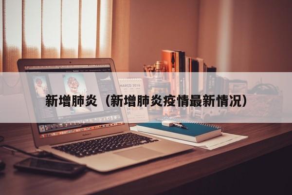 新增肺炎（新增肺炎疫情最新情况）