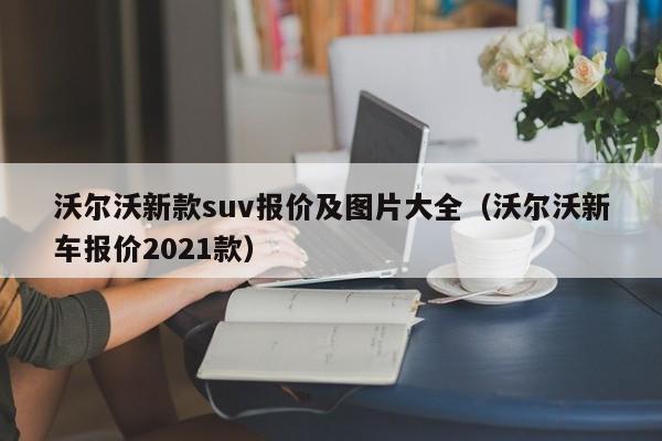 沃尔沃新款suv报价及图片大全（沃尔沃新车报价2021款）