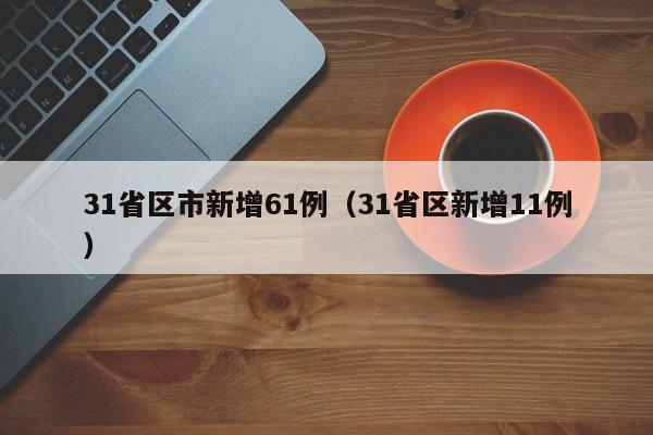 31省区市新增61例（31省区新增11例）