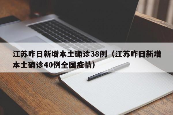 江苏昨日新增本土确诊38例（江苏昨日新增本土确诊40例全国疫情）