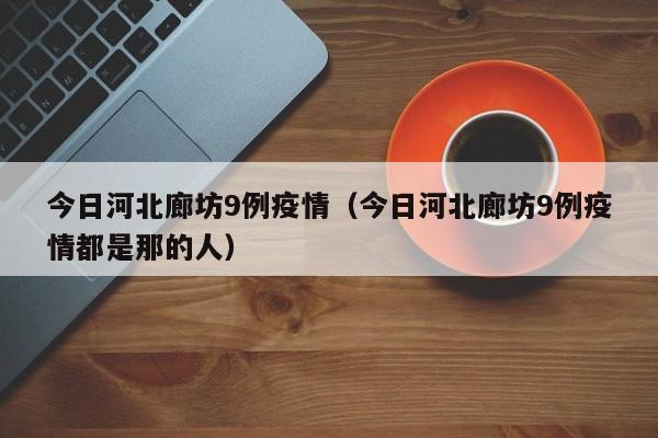 今日河北廊坊9例疫情（今日河北廊坊9例疫情都是那的人）