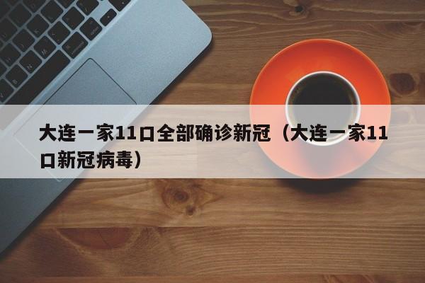 大连一家11口全部确诊新冠（大连一家11口新冠病毒）