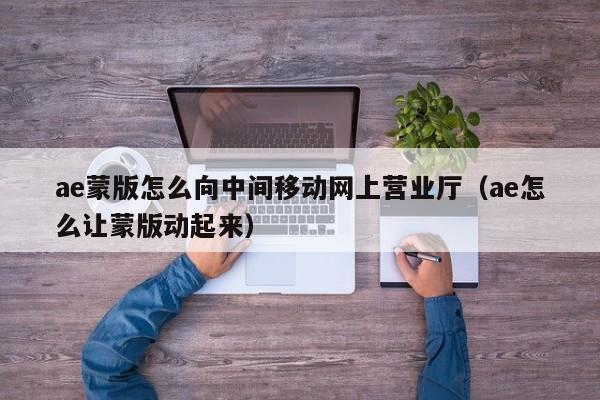 ae蒙版怎么向中间移动网上营业厅（ae怎么让蒙版动起来）