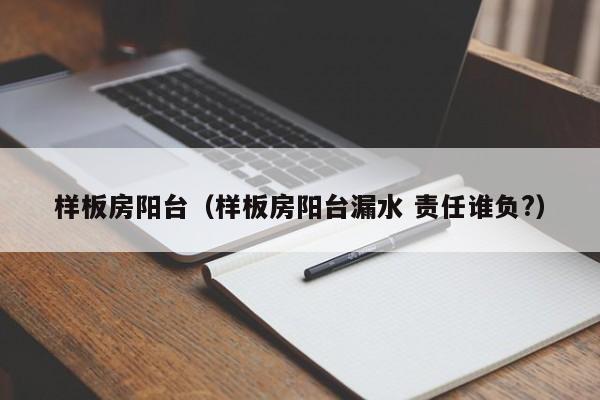 样板房阳台（样板房阳台漏水 责任谁负?）