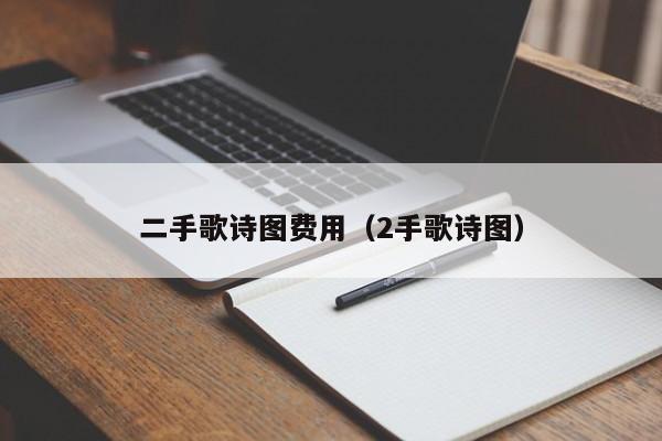 二手歌诗图费用（2手歌诗图）