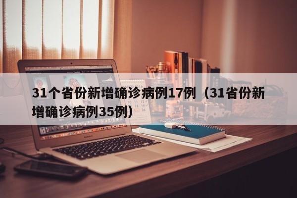 31个省份新增确诊病例17例（31省份新增确诊病例35例）