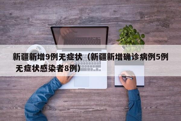 新疆新增9例无症状（新疆新增确诊病例5例 无症状感染者8例）