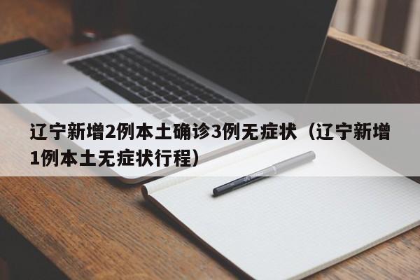 辽宁新增2例本土确诊3例无症状（辽宁新增1例本土无症状行程）