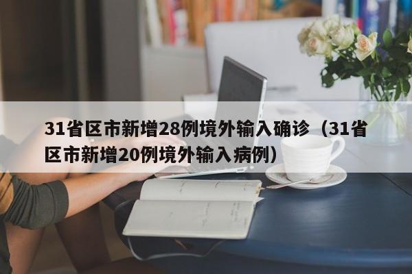 31省区市新增28例境外输入确诊（31省区市新增20例境外输入病例）