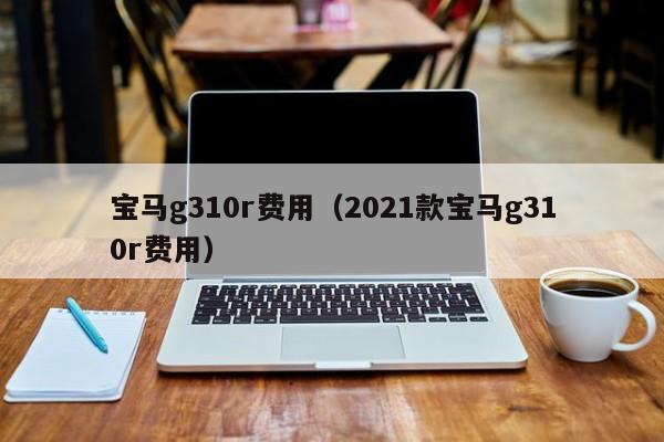 宝马g310r费用（2021款宝马g310r费用）