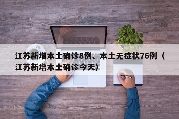 江苏新增本土确诊8例、本土无症状76例（江苏新增本土确诊今天）