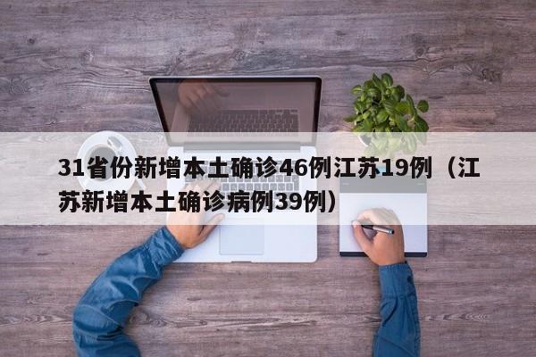 31省份新增本土确诊46例江苏19例（江苏新增本土确诊病例39例）