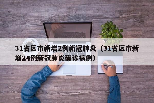 31省区市新增2例新冠肺炎（31省区市新增24例新冠肺炎确诊病例）