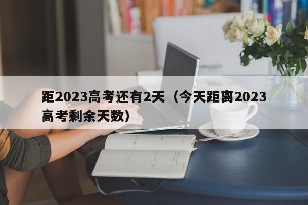 距2023高考还有2天（今天距离2023高考剩余天数）