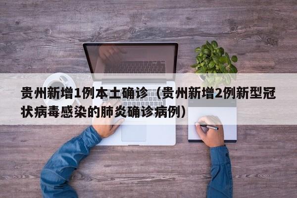 贵州新增1例本土确诊（贵州新增2例新型冠状病毒感染的肺炎确诊病例）