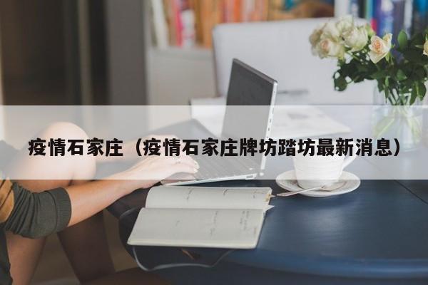 疫情石家庄（疫情石家庄牌坊踏坊最新消息）