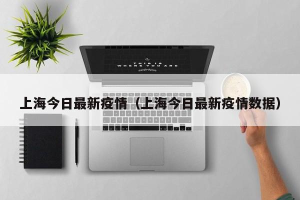上海今日最新疫情（上海今日最新疫情数据）
