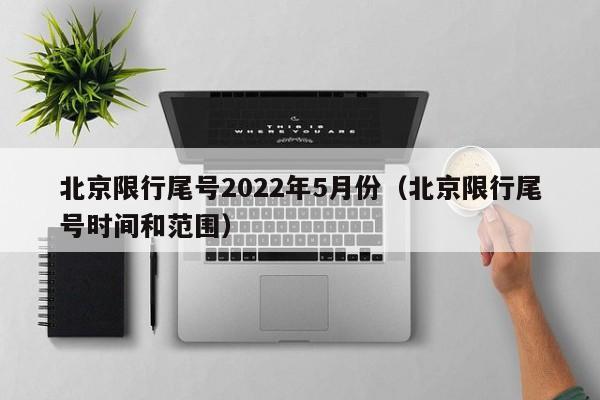 北京限行尾号2022年5月份（北京限行尾号时间和范围）