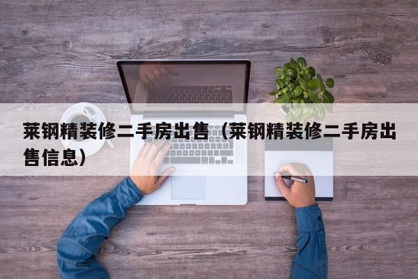 莱钢精装修二手房出售（莱钢精装修二手房出售信息）