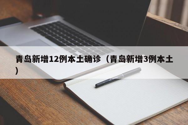 青岛新增12例本土确诊（青岛新增3例本土）