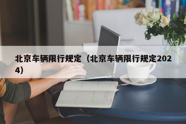 北京车辆限行规定（北京车辆限行规定2024）