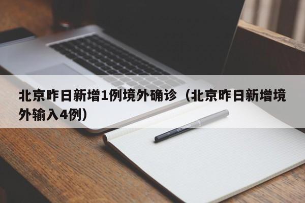 北京昨日新增1例境外确诊（北京昨日新增境外输入4例）