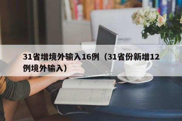 31省增境外输入16例（31省份新增12例境外输入）