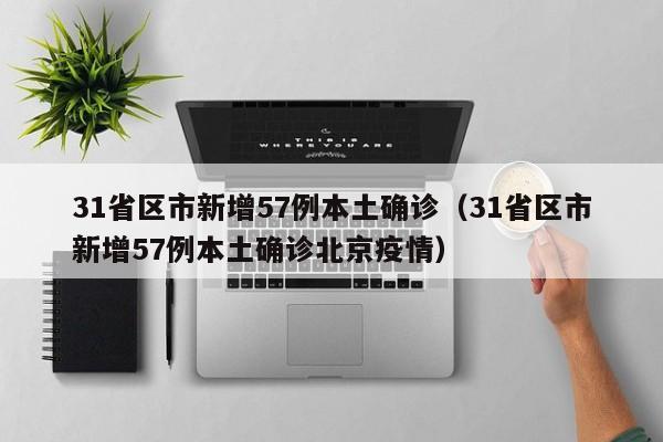 31省区市新增57例本土确诊（31省区市新增57例本土确诊北京疫情）