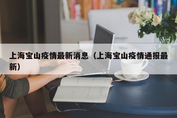 上海宝山疫情最新消息（上海宝山疫情通报最新）